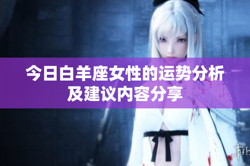 今日白羊座女性的运势分析及建议内容分享