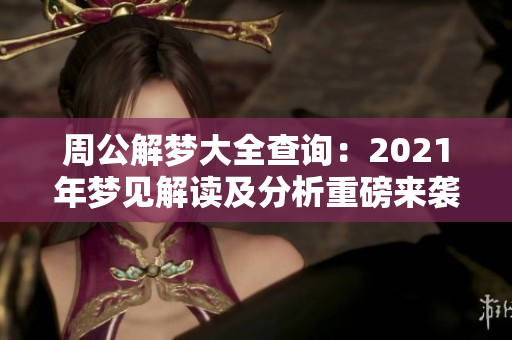 周公解梦大全查询：2021年梦见解读及分析重磅来袭