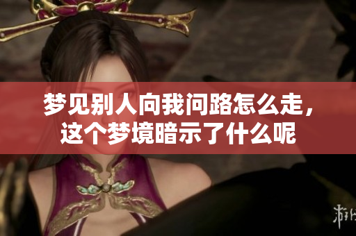梦见别人向我问路怎么走，这个梦境暗示了什么呢