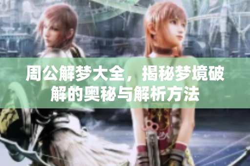 周公解梦大全，揭秘梦境破解的奥秘与解析方法
