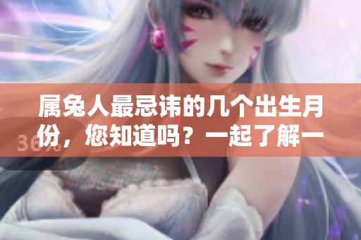 属兔人最忌讳的几个出生月份，您知道吗？一起了解一下吧！