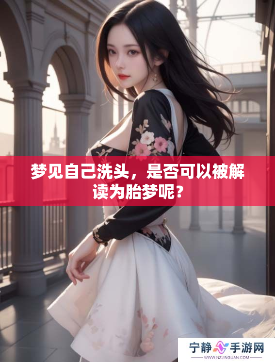 梦见自己洗头，是否可以被解读为胎梦呢？