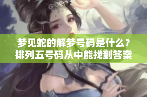 梦见蛇的解梦号码是什么？***号码从中能找到答案。