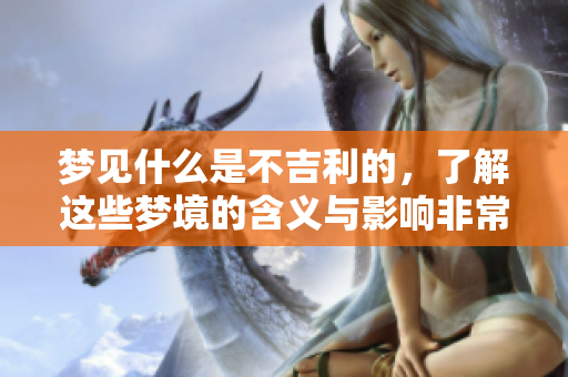 梦见什么是不吉利的，了解这些梦境的含义与影响非常重要