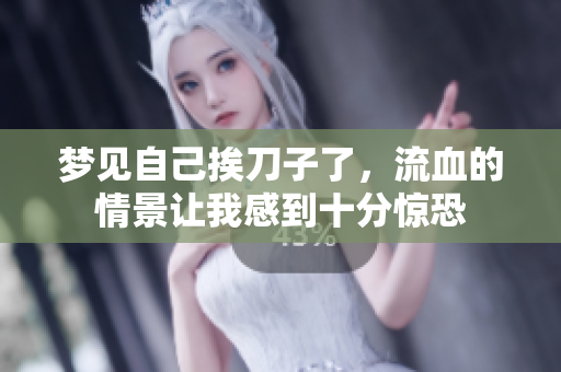 梦见自己挨刀子了，流血的情景让我感到十分惊恐