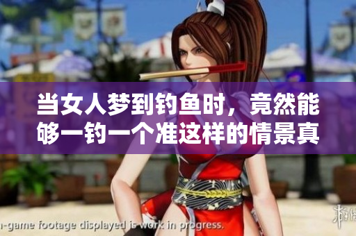 当女人梦到钓鱼时，竟然能够一钓一个准这样的情景真是奇妙