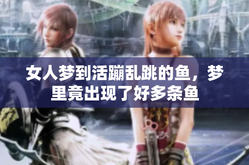女人梦到活蹦乱跳的鱼，梦里竟出现了好多条鱼