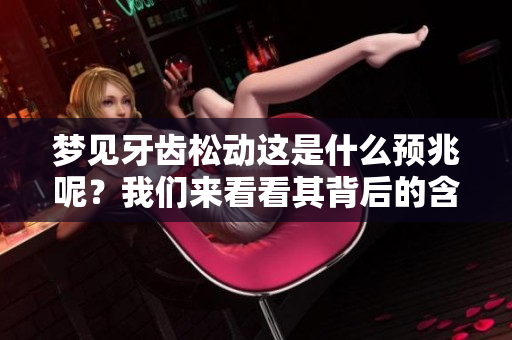 梦见牙齿松动这是什么预兆呢？我们来看看其背后的含义。