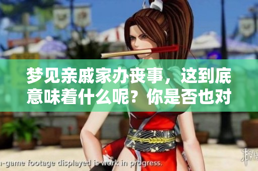 梦见亲戚家办丧事，这到底意味着什么呢？你是否也对此感到好奇呢？
