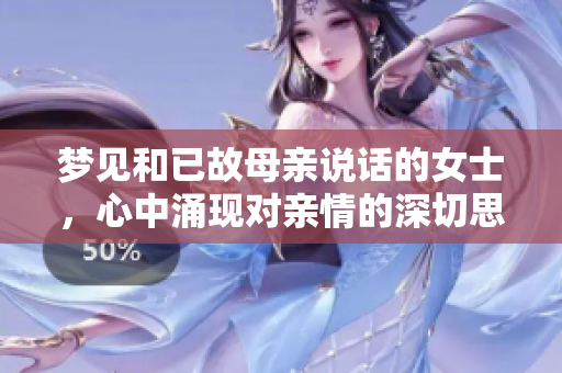 梦见和已故母亲说话的女士，心中涌现对亲情的深切思念