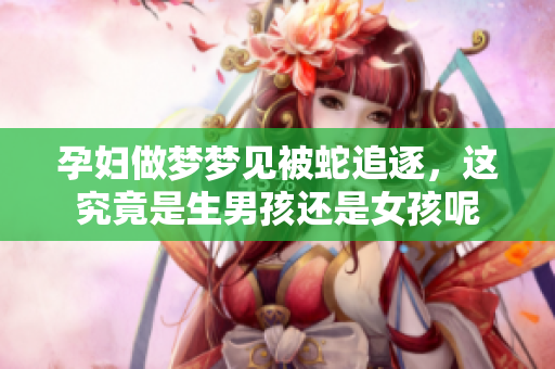 孕妇做梦梦见被蛇追逐，这究竟是生男孩还是女孩呢