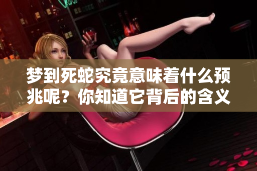 梦到死蛇究竟意味着什么预兆呢？你知道它背后的含义吗？