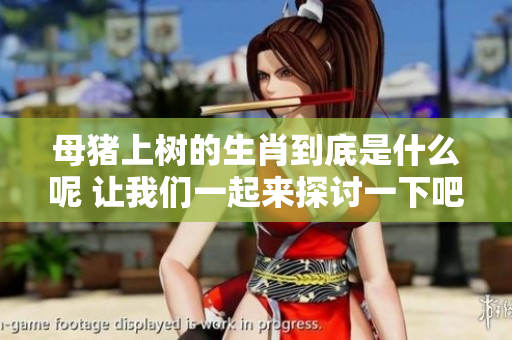 母猪上树的生肖到底是什么呢 让我们一起来探讨一下吧