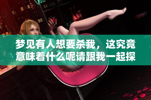 梦见有人想要杀我，这究竟意味着什么呢请跟我一起探讨一下这个梦的含义