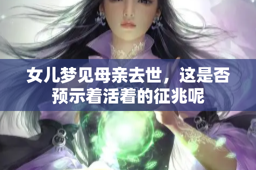 女儿梦见母亲去世，这是否预示着活着的征兆呢
