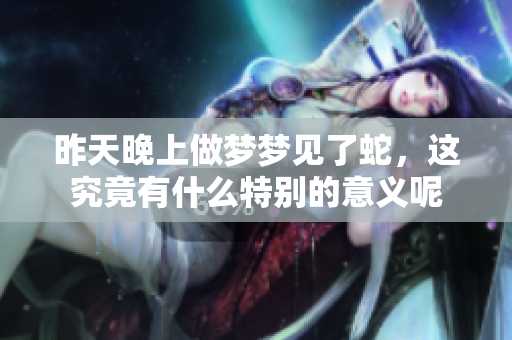 昨天晚上做梦梦见了蛇，这究竟有什么特别的意义呢