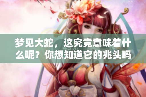 梦见大蛇，这究竟意味着什么呢？你想知道它的兆头吗？
