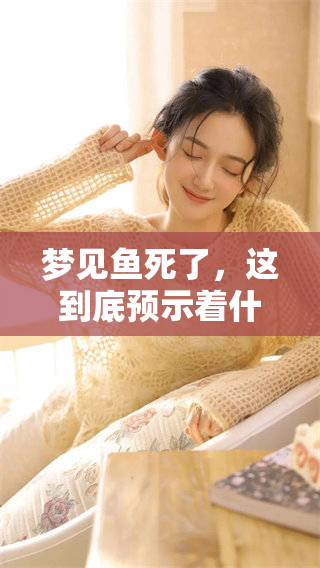 梦见鱼死了，这到底预示着什么呢？揭示其中的深层含义与象征意义