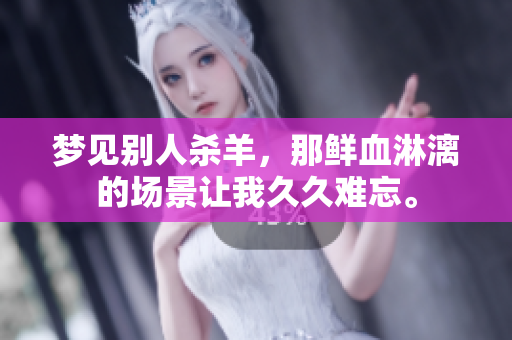梦见别人杀羊，那鲜血淋漓的场景让我**难忘。