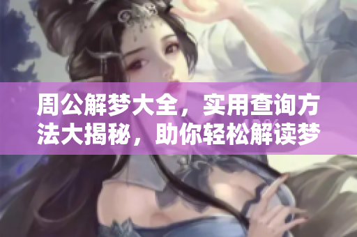 周公解梦大全，实用查询方法大揭秘，助你轻松解读梦境真意
