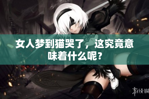 女人梦到猫哭了，这究竟意味着什么呢？