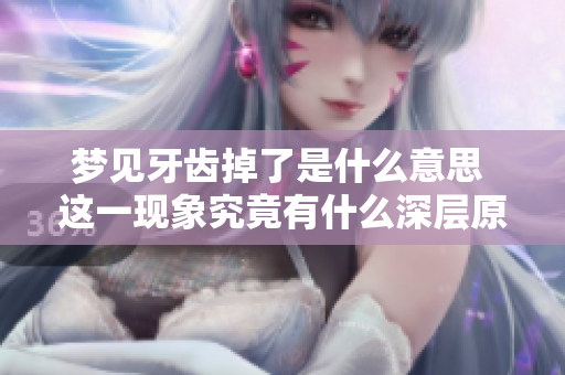 梦见牙齿掉了是什么意思 这一现象究竟有什么深层原因呢