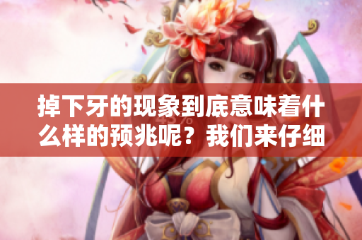 掉下牙的现象到底意味着什么样的预兆呢？我们来仔细探讨一下这个问题。