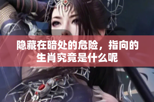 隐藏在暗处的危险，指向的生肖究竟是什么呢