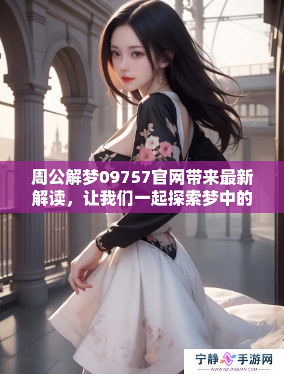 周公解梦09757官网带来最新解读，让我们一起探索梦中的奥秘与启示