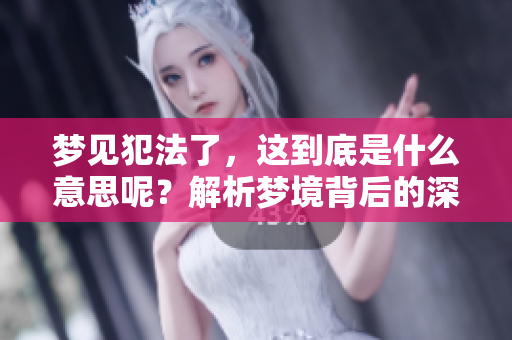 梦见犯法了，这到底是什么意思呢？解析梦境背后的深层含义。