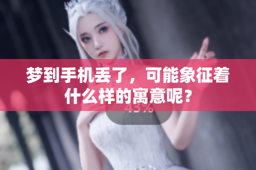梦到手机丢了，可能象征着什么样的寓意呢？