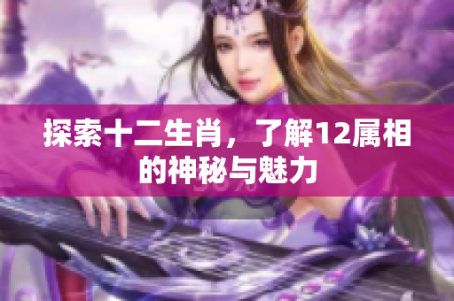 探索十二生肖，了解12属相的神秘与魅力