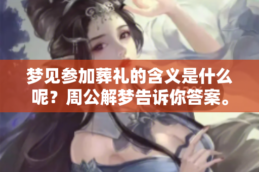 梦见参加葬礼的含义是什么呢？周公解梦告诉你答案。