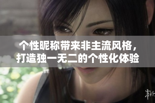 个性昵称带来非主流风格，打造独一无二的个性化体验