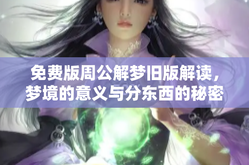 免费版周公解梦旧版解读，梦境的意义与分东西的秘密