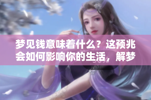 梦见钱意味着什么？这预兆会如何影响你的生活，解梦专家来告诉你。