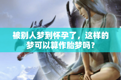 被别人梦到怀孕了，这样的梦可以算作胎梦吗？