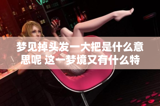 梦见掉头发一大把是什么意思呢 这一梦境又有什么特别的含义呢