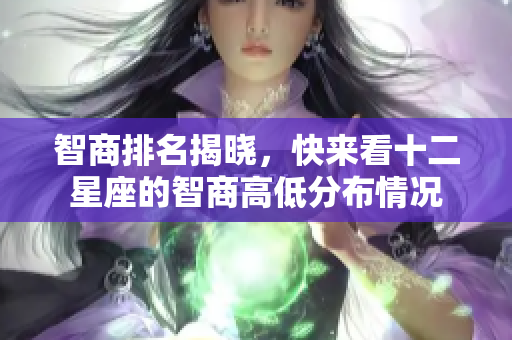 智商排名揭晓，快来看十二星座的智商高低分布情况