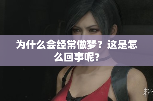 为什么会经常做梦？这是怎么回事呢？