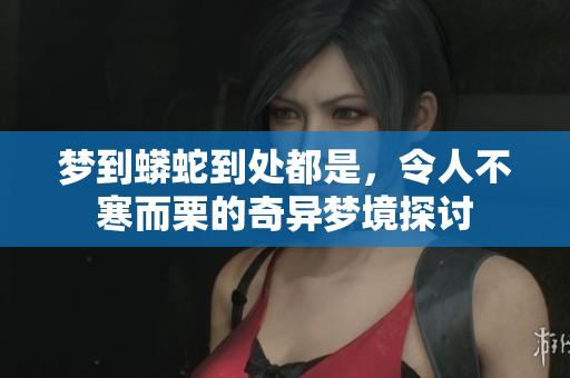 梦到蟒蛇到处都是，令人不寒而栗的奇异梦境探讨
