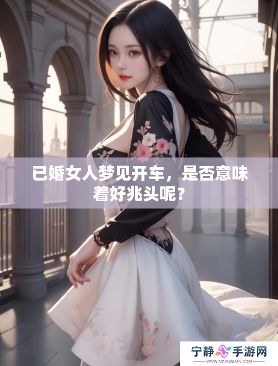 已婚女人梦见开车，是否意味着好兆头呢？
