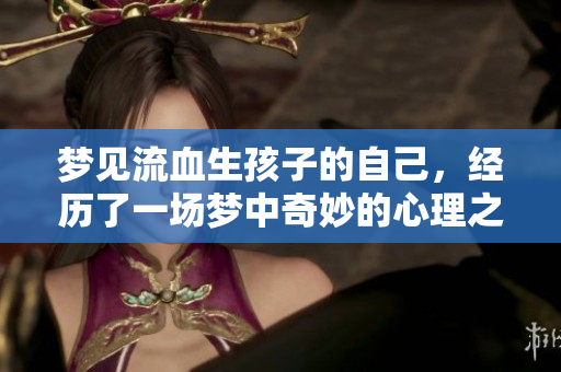 梦见流血生孩子的自己，经历了一场梦中奇妙的心理之旅