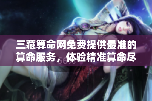 三藏算命网免费提供最准的算命服务，体验精准算命尽在三藏。