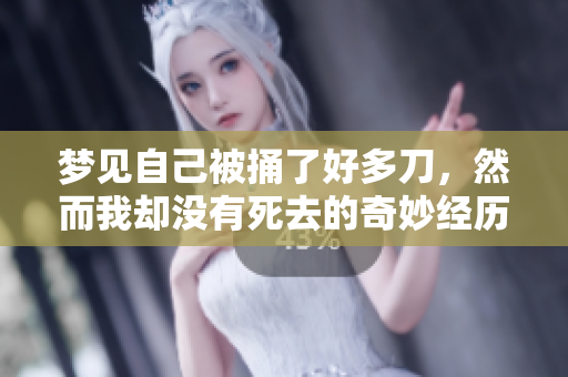 梦见自己被捅了好多刀，然而我却没有死去的奇妙经历