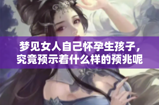 梦见女人自己怀孕生孩子，究竟预示着什么样的预兆呢