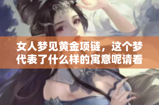 女人梦见黄金项链，这个梦代表了什么样的寓意呢请看以下分析