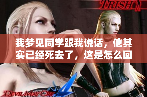 我梦见同学跟我说话，他其实已经死去了，这是怎么回事呢