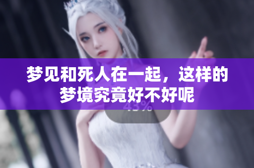 梦见和死人在一起，这样的梦境究竟好不好呢