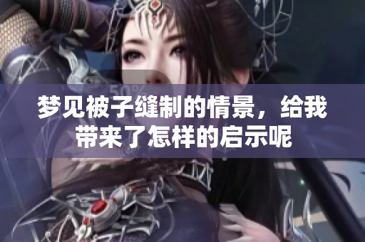 梦见被子缝制的情景，给我带来了怎样的启示呢